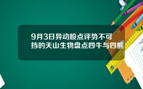 9月3日异动股点评势不可挡的天山生物盘点四牛与四熊