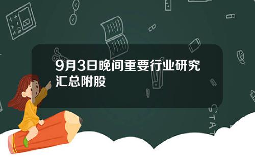 9月3日晚间重要行业研究汇总附股