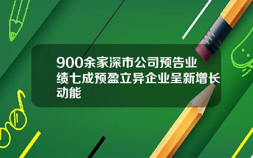 900余家深市公司预告业绩七成预盈立异企业呈新增长动能