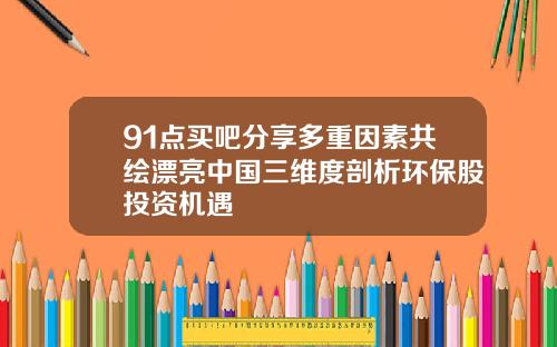 91点买吧分享多重因素共绘漂亮中国三维度剖析环保股投资机遇