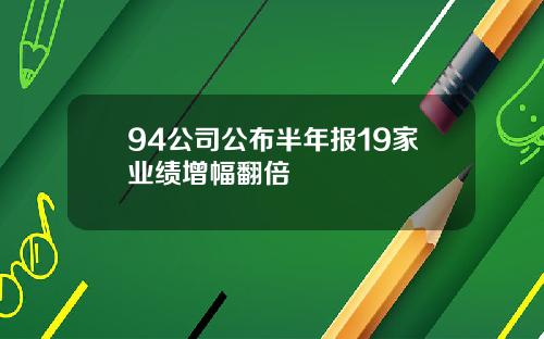 94公司公布半年报19家业绩增幅翻倍