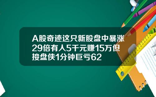 A股奇迹这只新股盘中暴涨29倍有人5千元赚15万但接盘侠1分钟巨亏62