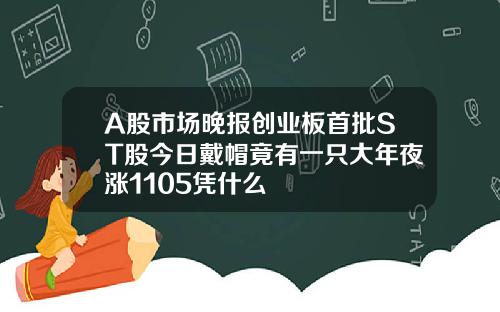 A股市场晚报创业板首批ST股今日戴帽竟有一只大年夜涨1105凭什么