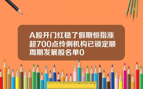 A股开门红稳了假期恒指涨超700点伶俐机构已锁定顺周期发展股名单0