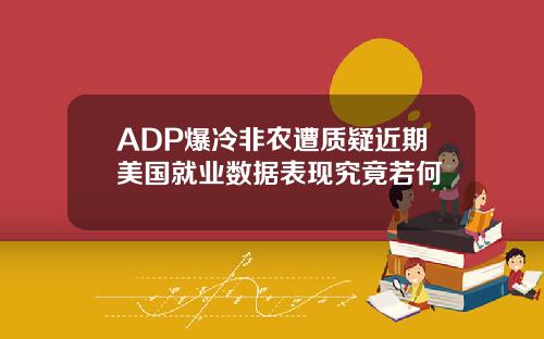 ADP爆冷非农遭质疑近期美国就业数据表现究竟若何