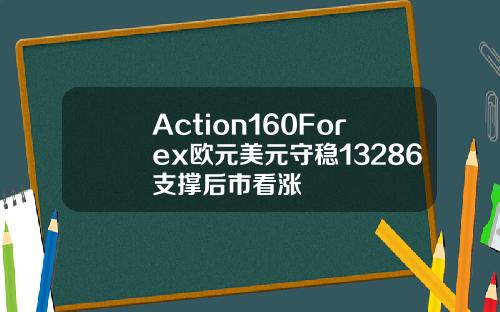 Action160Forex欧元美元守稳13286支撑后市看涨