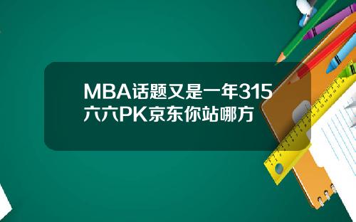 MBA话题又是一年315六六PK京东你站哪方