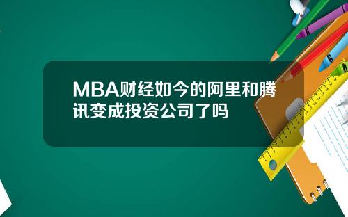 MBA财经如今的阿里和腾讯变成投资公司了吗