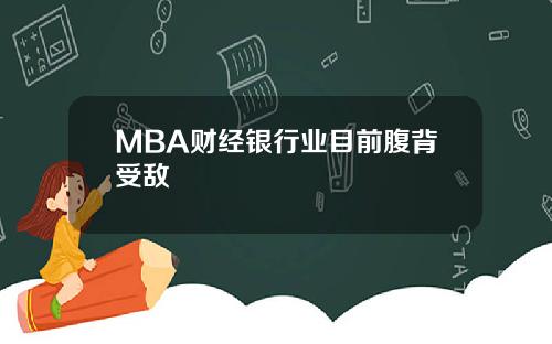 MBA财经银行业目前腹背受敌