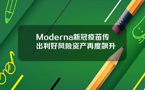 Moderna新冠疫苗传出利好风险资产再度飙升