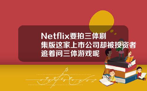 Netflix要拍三体剧集版这家上市公司却被投资者追着问三体游戏呢