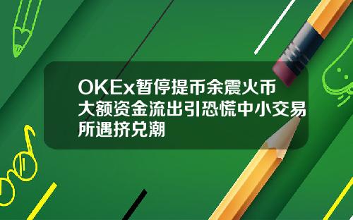 OKEx暂停提币余震火币大额资金流出引恐慌中小交易所遇挤兑潮