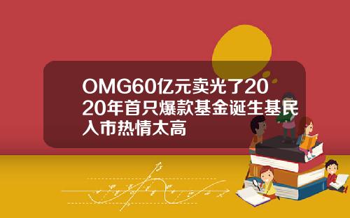 OMG60亿元卖光了2020年首只爆款基金诞生基民入市热情太高