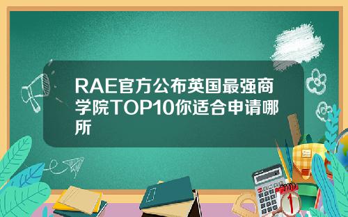 RAE官方公布英国最强商学院TOP10你适合申请哪所