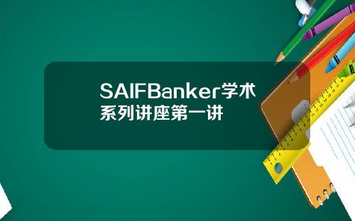 SAIFBanker学术系列讲座第一讲