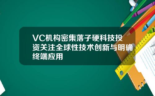 VC机构密集落子硬科技投资关注全球性技术创新与明确终端应用