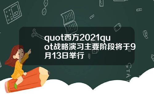 quot西方2021quot战略演习主要阶段将于9月13日举行