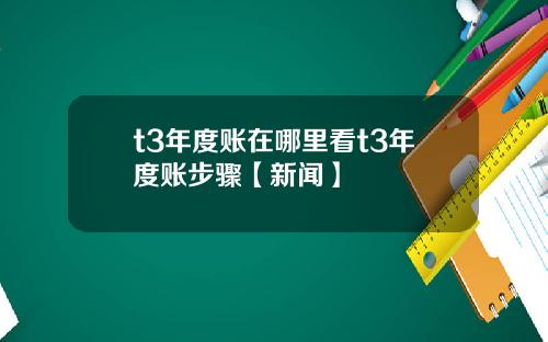 t3年度账在哪里看t3年度账步骤【新闻】