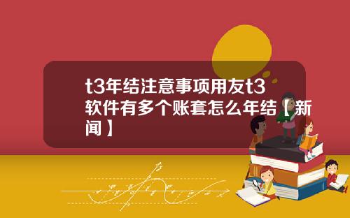 t3年结注意事项用友t3软件有多个账套怎么年结【新闻】