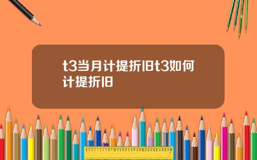 t3当月计提折旧t3如何计提折旧