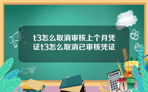 t3怎么取消审核上个月凭证t3怎么取消已审核凭证