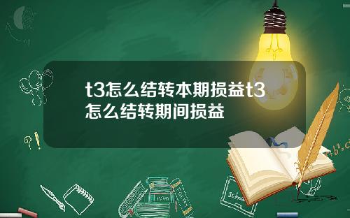 t3怎么结转本期损益t3怎么结转期间损益