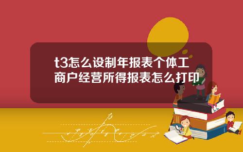 t3怎么设制年报表个体工商户经营所得报表怎么打印