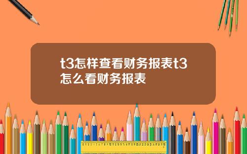 t3怎样查看财务报表t3怎么看财务报表