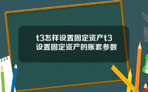 t3怎样设置固定资产t3设置固定资产的账套参数