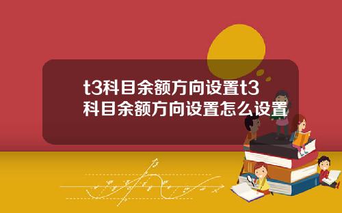 t3科目余额方向设置t3科目余额方向设置怎么设置