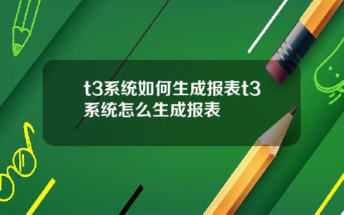 t3系统如何生成报表t3系统怎么生成报表