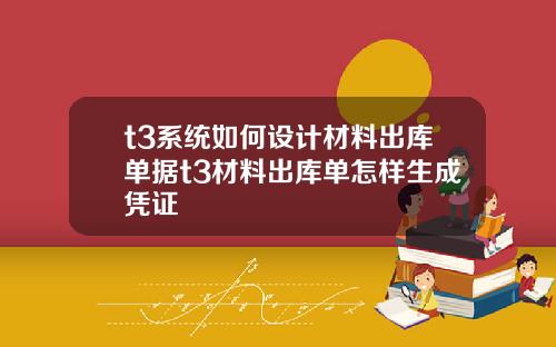 t3系统如何设计材料出库单据t3材料出库单怎样生成凭证