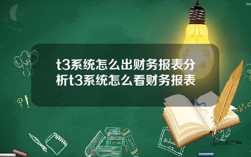 t3系统怎么出财务报表分析t3系统怎么看财务报表