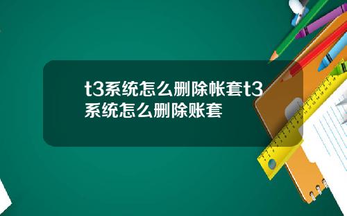 t3系统怎么删除帐套t3系统怎么删除账套