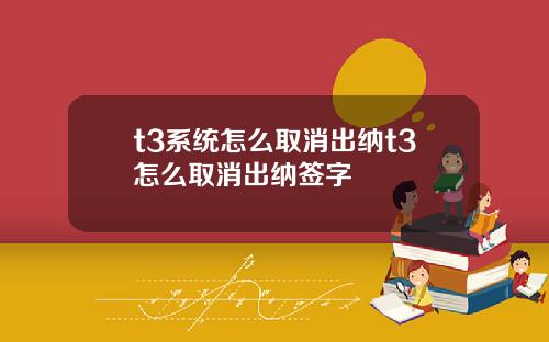 t3系统怎么取消出纳t3怎么取消出纳签字