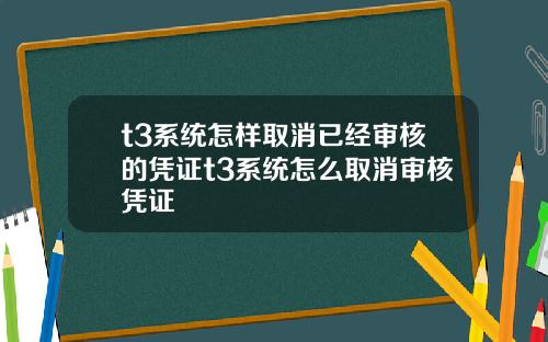 t3系统怎样取消已经审核的凭证t3系统怎么取消审核凭证