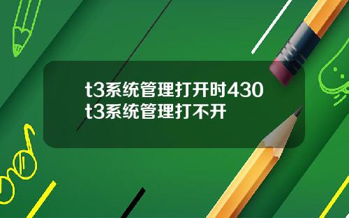 t3系统管理打开时430t3系统管理打不开