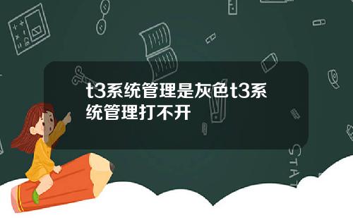 t3系统管理是灰色t3系统管理打不开