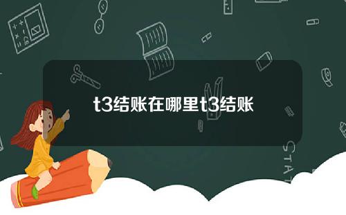 t3结账在哪里t3结账