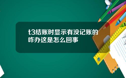 t3结账时显示有没记账的咋办这是怎么回事