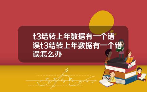 t3结转上年数据有一个错误t3结转上年数据有一个错误怎么办