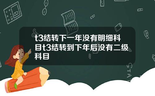 t3结转下一年没有明细科目t3结转到下年后没有二级科目