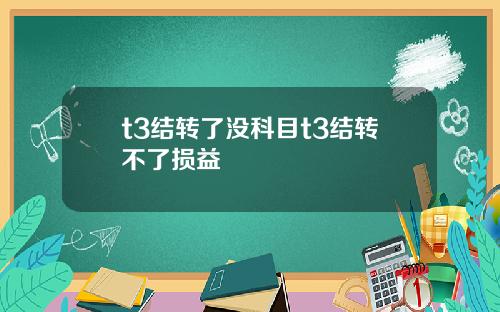 t3结转了没科目t3结转不了损益