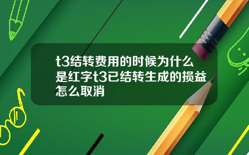 t3结转费用的时候为什么是红字t3已结转生成的损益怎么取消