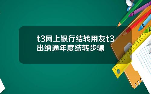 t3网上银行结转用友t3出纳通年度结转步骤