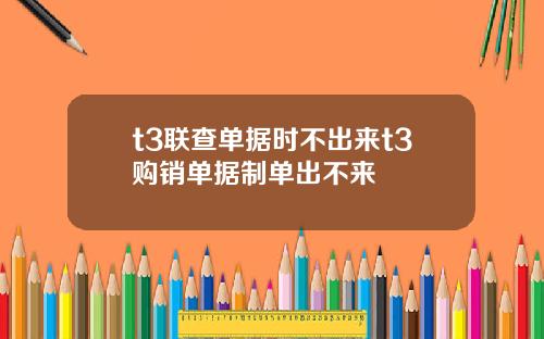 t3联查单据时不出来t3购销单据制单出不来