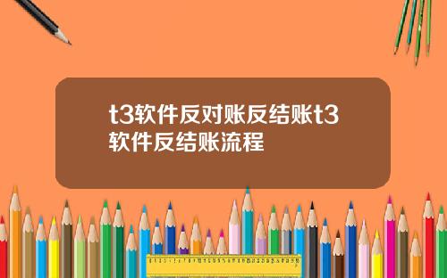 t3软件反对账反结账t3软件反结账流程