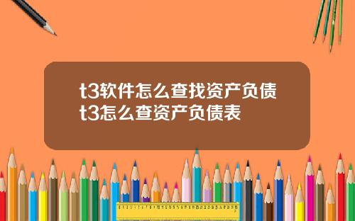 t3软件怎么查找资产负债t3怎么查资产负债表