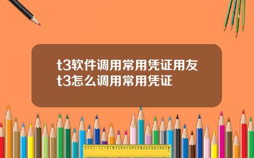 t3软件调用常用凭证用友t3怎么调用常用凭证