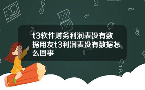 t3软件财务利润表没有数据用友t3利润表没有数据怎么回事